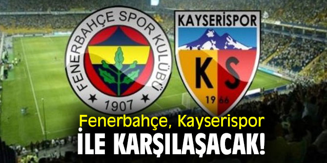 Fenerbahçe, Kayserispor ile karşılaşacak!