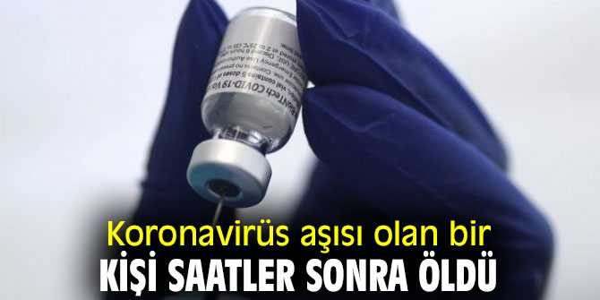Koronavirüs aşısı olan bir kişi saatler sonra öldü