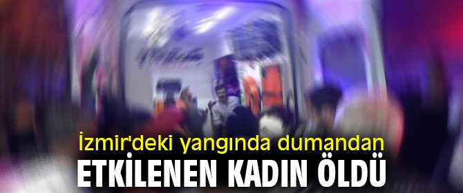 İzmir'deki yangında dumandan etkilenen kadın öldü