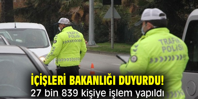 İçişleri Bakanlığı duyurdu! 27 bin 839 kişiye işlem yapıldı