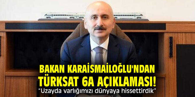 Bakan Karaismailoğlu'ndan Türksat 6A açıklaması! “Uzayda varlığımızı dünyaya hissettirdik”