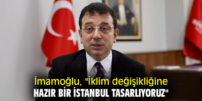 Ekrem İmamoğlu, "İklim değişikliğine hazır bir İstanbul tasarlıyoruz"