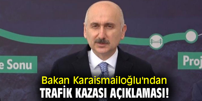 Bakan Karaismailoğlu'ndan trafik kazası açıklaması!