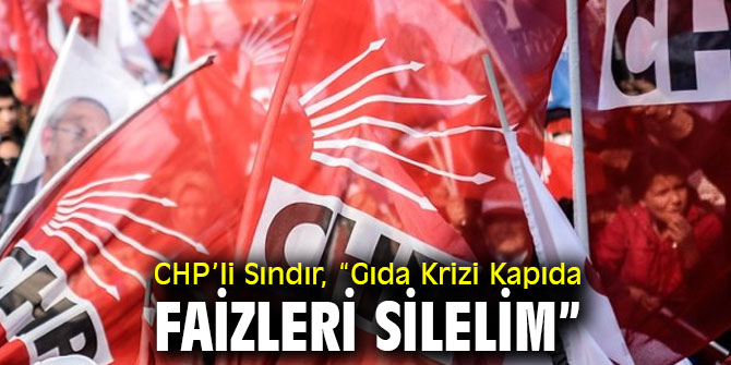 CHP’li Sındır, “Gıda Krizi Kapıda, Faizleri Silelim”