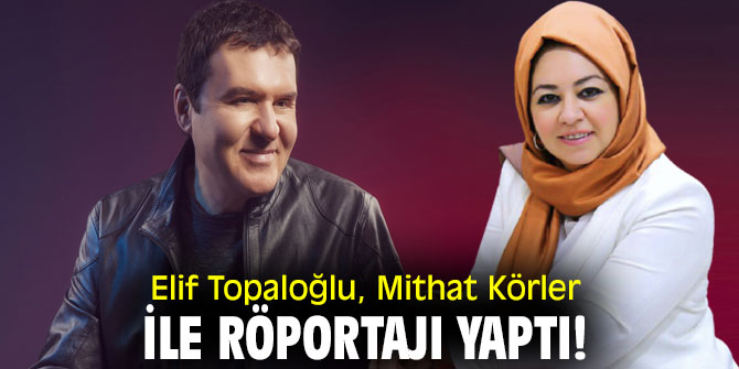 Elif Topaloğlu, Mithat Körler ile röportajı yaptı!