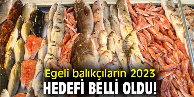 Egeli balıkçıların 2023 hedefi belli oldu!
