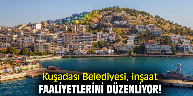 Kuşadası Belediyesi, inşaat faaliyetlerini düzenliyor!