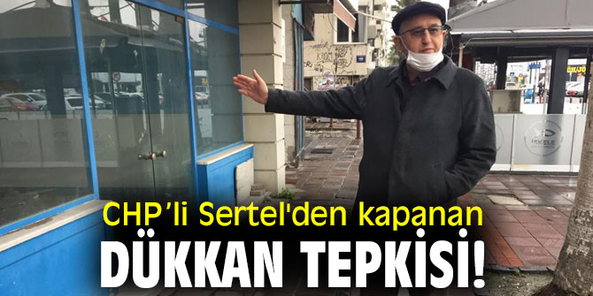 CHP’li Sertel'den kapanan dükkan tepkisi!