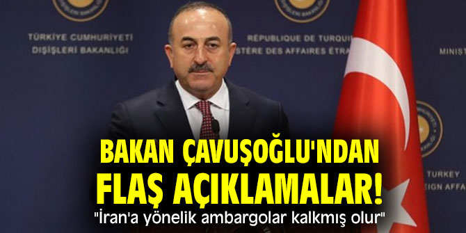 Bakan Çavuşoğlu'ndan flaş açıklamalar! "İran'a yönelik ambargolar kalkmış olur"