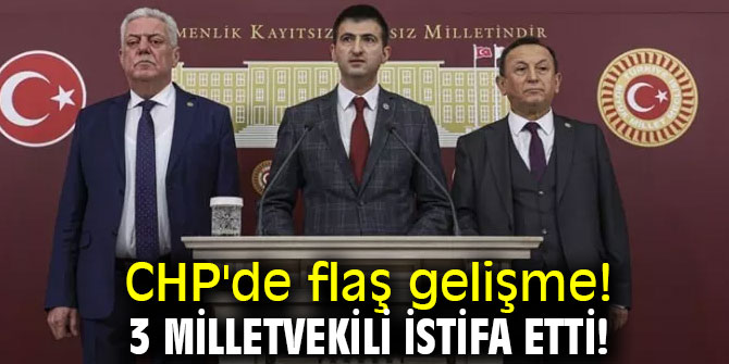CHP'de flaş gelişme! 3 Milletvekili istifa etti! 