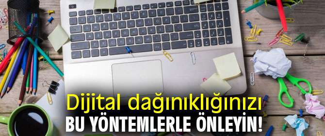 Dijital dağınıklığınızı bu yöntemlerle önleyin!