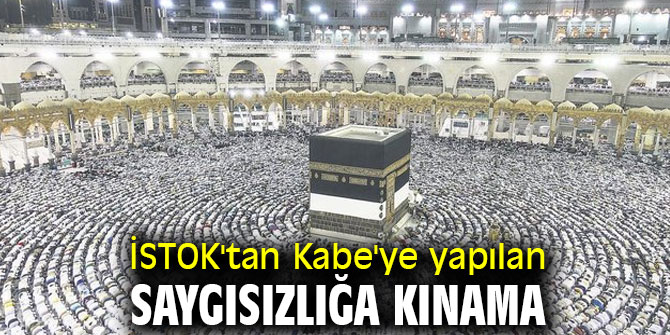 İSTOK'tan Kabe'ye yapılan saygısızlığa kınama