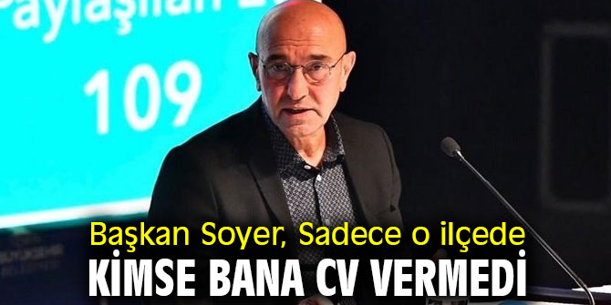 Başkan Soyer, Sadece o ilçede kimse bana CV vermedi