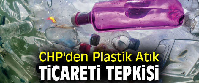 CHP'den Plastik Atık Ticareti Tepkisi
