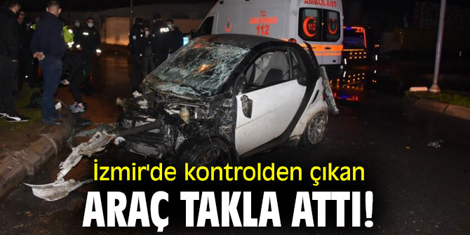 İzmir'de kontrolden çıkan araç takla attı!