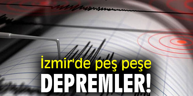 İzmir'de peş peşe depremler!