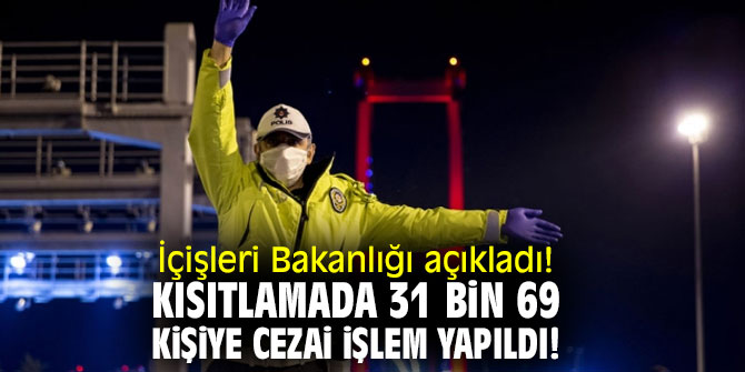 İçişleri Bakanlığı açıkladı!  Kısıtlamada 31 bin 69 kişiye cezai işlem yapıldı!