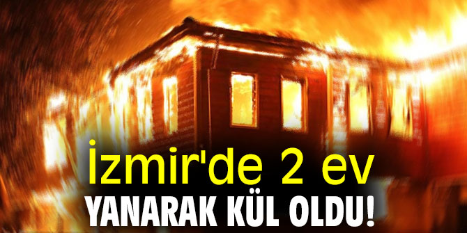 İzmir'de 2 ev yanarak kül oldu!