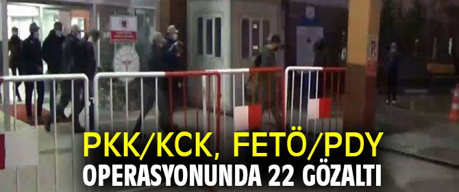 PKK/KCK, FETÖ/PDY operasyonunda 22 gözaltı