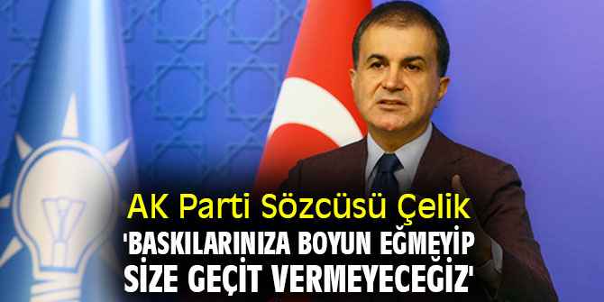 AK Parti Sözcüsü Çelik: 'Baskılarınıza boyun eğmeyip, size geçit vermeyeceğiz'