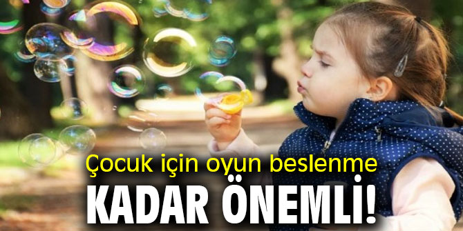 Dikkat! Çocuk için oyun beslenme kadar önemli!