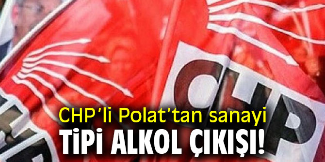 CHP’li Polat’tan sanayi tipi alkol çıkışı!