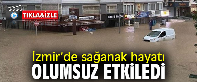 İzmir’de sağanak hayatı olumsuz etkiledi