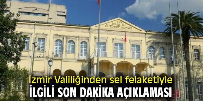 İzmir Valiliğinden sel felaketiyle ilgili son dakika açıklaması