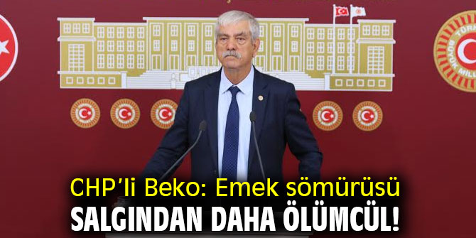 CHP’li Beko: Emek sömürüsü salgından daha ölümcül!