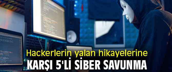 Hackerlerin yalan hikayelerine karşı 5'li siber savunma