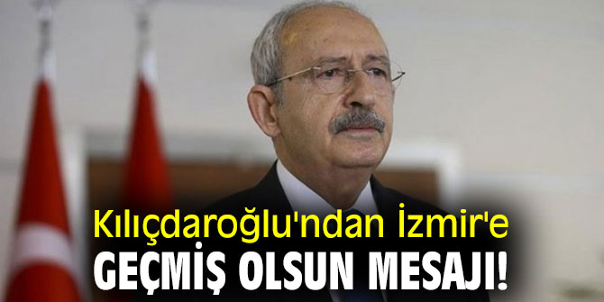 Kılıçdaroğlu'ndan İzmir'e geçmiş olsun mesajı!