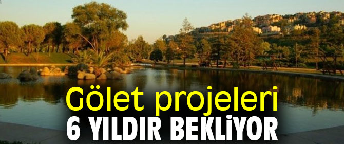 Gölet projeleri 6 yıldır bekliyor