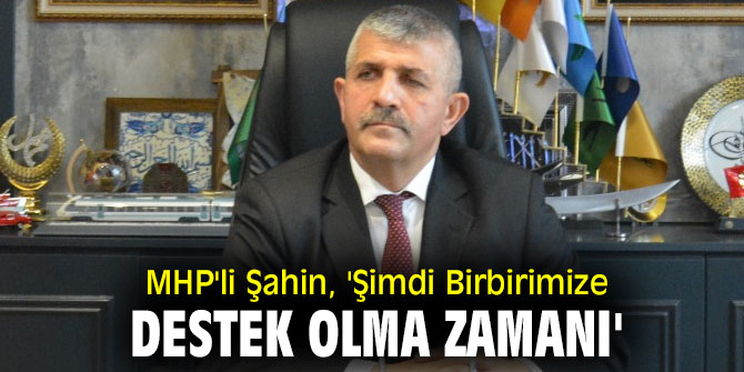 MHP'li Şahin, 'Şimdi Birbirimize Destek Olma Zamanı'