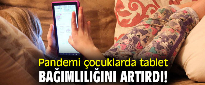 Pandemi çocuklarda tablet bağımlılığını artırdı!