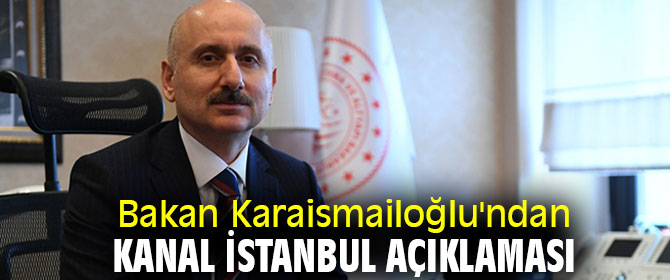 Bakan Karaismailoğlu'ndan Kanal İstanbul açıklaması