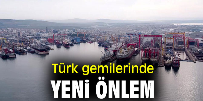 Türk gemilerinde yeni önlem!