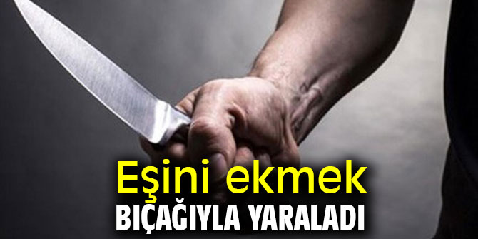 Eşini ekmek bıçağıyla yaraladı