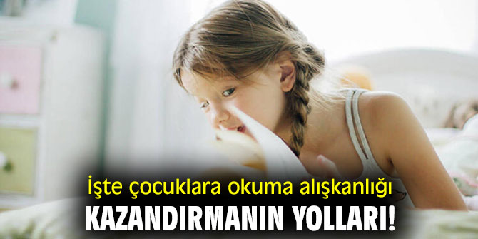 İşte çocuklara okuma alışkanlığı kazandırmanın yolları!