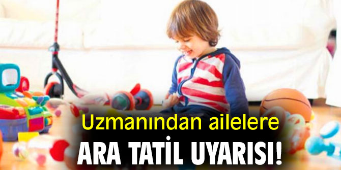 Uzmanından ailelere ara tatil uyarısı!