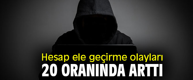 Hesap ele geçirme olayları 20 oranında arttı