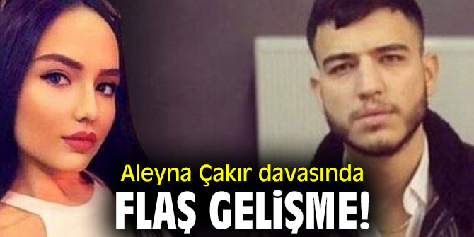 Aleyna Çakır davasında flaş gelişme!