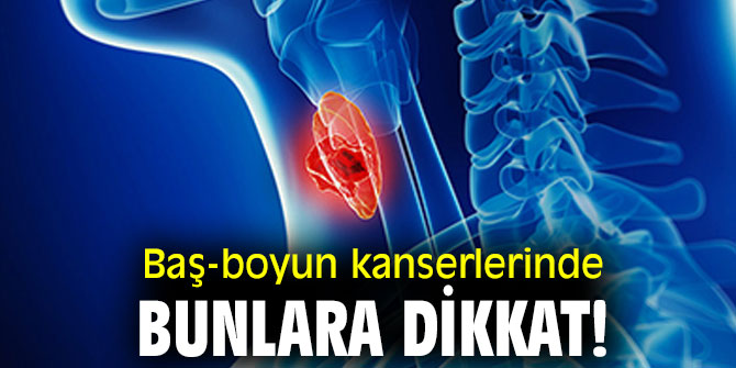 Baş-boyun kanserlerinde bunlara dikkat!