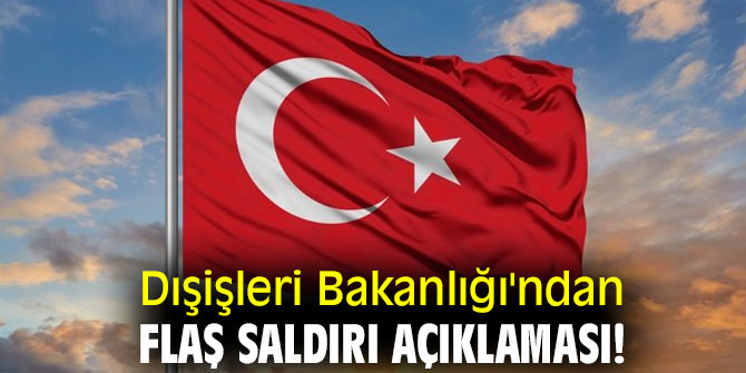 Dışişleri Bakanlığı'ndan flaş saldırı açıklaması!