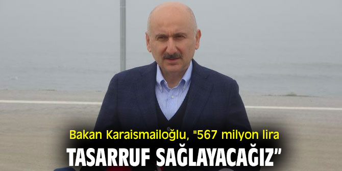 Bakan Karaismailoğlu, "567 milyon lira tasarruf sağlayacağız”