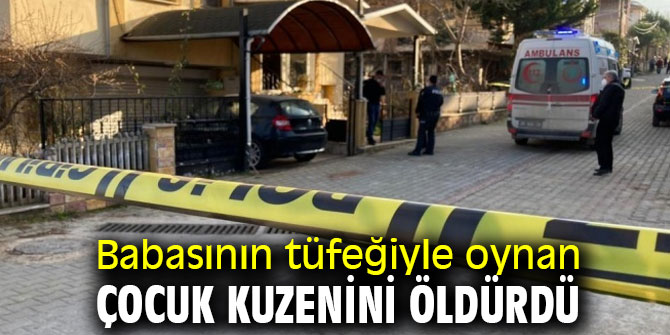 Babasının tüfeğiyle oynan çocuk kuzenini öldürdü