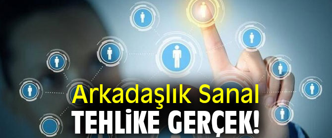Dikkat! Arkadaşlık Sanal, Tehlike Gerçek! 