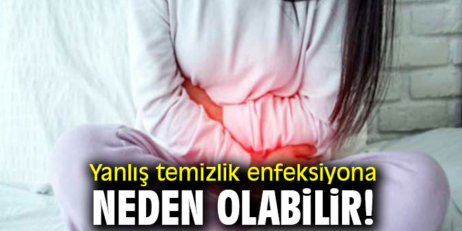 Dikkat! Yanlış temizlik enfeksiyona neden olabilir!