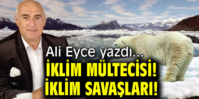 İKLİM MÜLTECİSİ! İKLİM SAVAŞLARI!