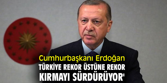 Erdoğan, 'Türkiye rekor üstüne rekor kırmayı sürdürüyor'