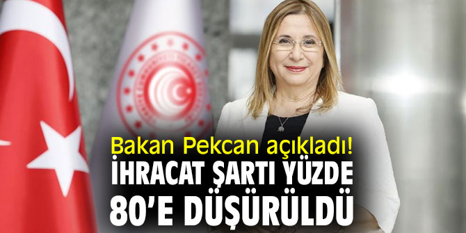 Bakan Pekcan açıkladı! İhracat şartı yüzde 80’e düşürüldü